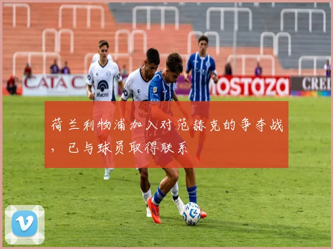 荷兰利物浦加入对范赫克的争夺战，已与球员取得联系