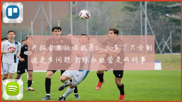 开拓者老板谈裁员：人多了只会制造更多问题 打球和经营是两码事