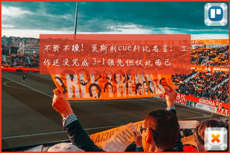 不骄不躁！莫斯利cue科比名言：工作还没完成 3-1领先但仅此而已
