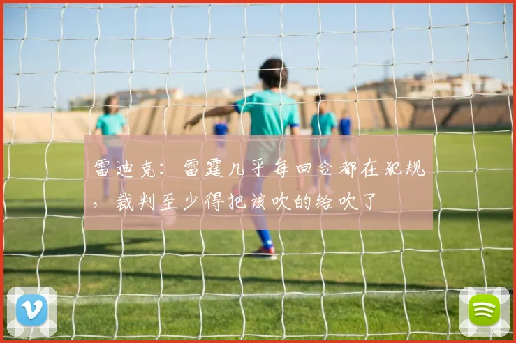 雷迪克：雷霆几乎每回合都在犯规，裁判至少得把该吹的给吹了