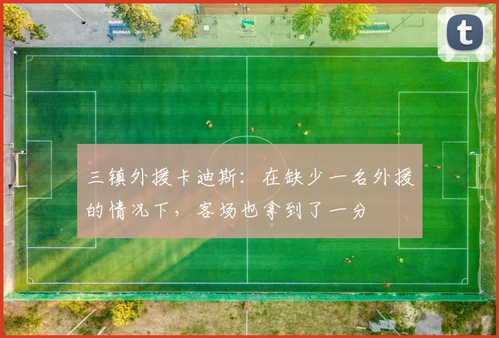 三镇外援卡迪斯：在缺少一名外援的情况下，客场也拿到了一分